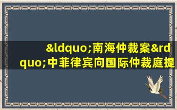 “南海仲裁案”中菲律宾向国际仲裁庭提出的要求是( )